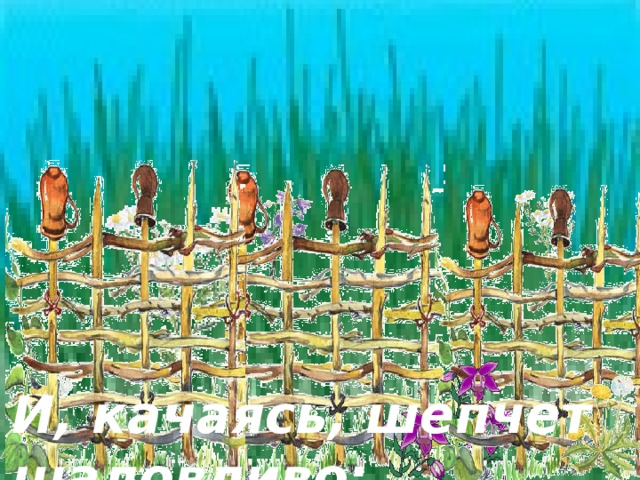 И, качаясь, шепчет шаловливо:   