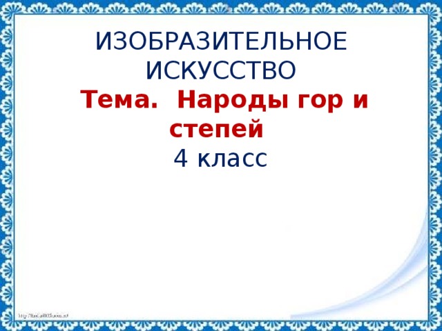 ИЗОБРАЗИТЕЛЬНОЕ ИСКУССТВО  Тема.  Народы гор и степей  4 класс 