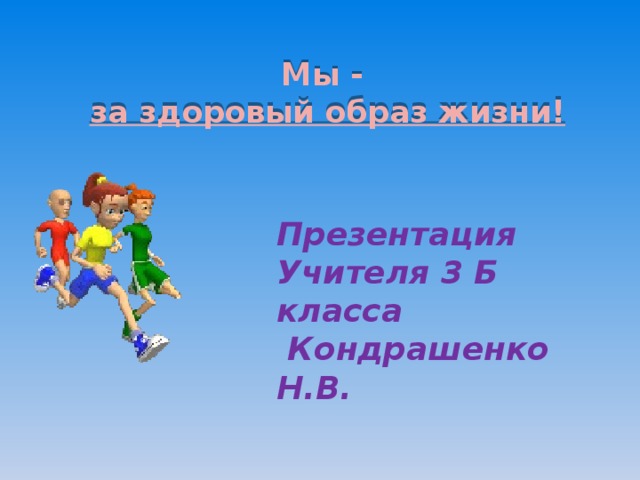 Мы -   за здоровый образ жизни! Презентация Учителя 3 Б класса  Кондрашенко Н.В. 