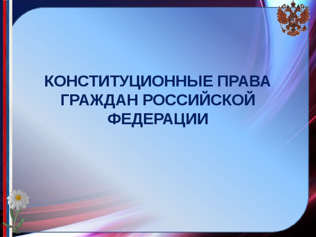КОНСТИТУЦИОННЫЕ ПРАВА ГРАЖДАН РОССИЙСКОЙ ФЕДЕРАЦИИ 