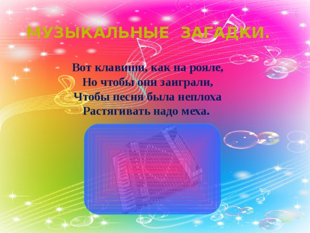 Музыкальные загадки. Вот клавиши, как на рояле,  Но чтобы они заиграли,  Чтобы песня была неплоха  Растягивать надо меха. 