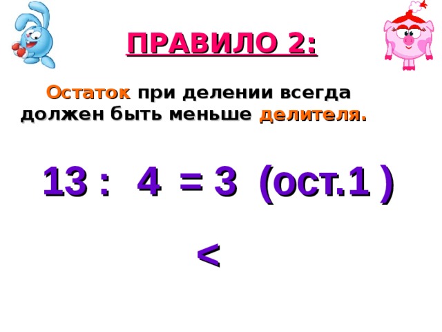 ПРАВИЛО 2:  Остаток при делении всегда должен быть меньше делителя. 13 : = 3 (ост. ) 4 1  