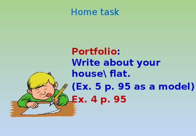Home task Portfolio :  Write about your house\ flat. (Ex. 5 p. 95 as a model) Ex. 4 p. 95   