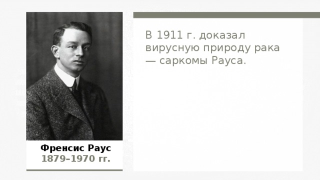 В 1911 г. доказал вирусную природу рака — саркомы Рауса. Френсис Раус  1879–1970  гг.  