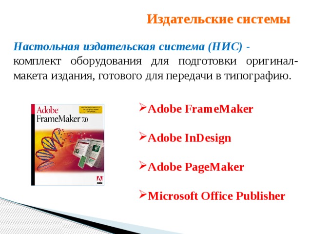 Издательские системы Настольная издательская система (НИС) - комплект оборудования для подготовки оригинал-макета издания, готового для передачи в типографию.  Adobe FrameMaker  Adobe InDesign  Adobe PageMaker  Microsoft Office Publisher  