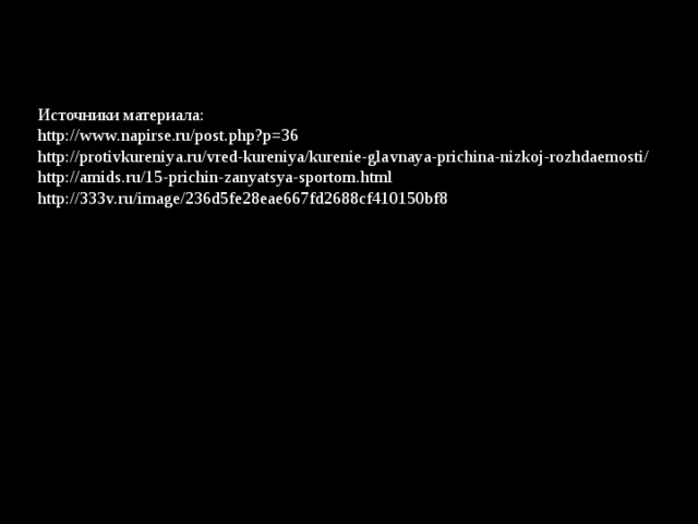 Источники материала: http://www.napirse.ru/post.php?p=36 http://protivkureniya.ru/vred-kureniya/kurenie-glavnaya-prichina-nizkoj-rozhdaemosti/ http://amids.ru/15-prichin-zanyatsya-sportom.html http://333v.ru/image/236d5fe28eae667fd2688cf410150bf8 