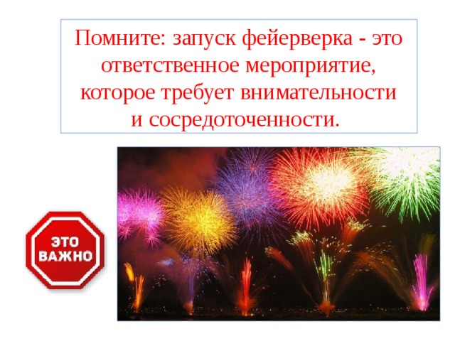 Помните: запуск фейерверка - это ответственное мероприятие, которое требует внимательности и сосредоточенности. 