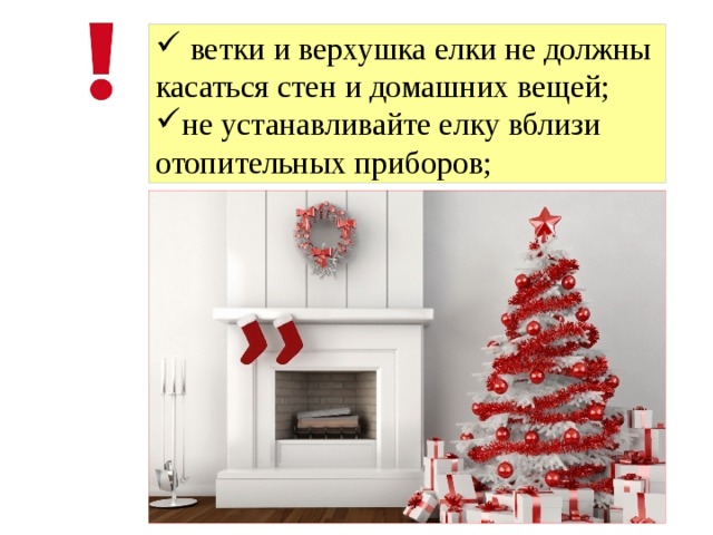  ветки и верхушка елки не должны касаться стен и домашних вещей; не устанавливайте елку вблизи отопительных приборов; 