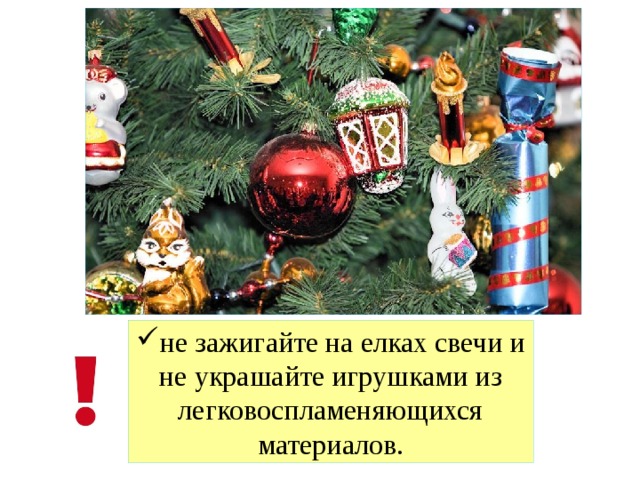 не зажигайте на елках свечи и не украшайте игрушками из легковоспламеняющихся материалов. 