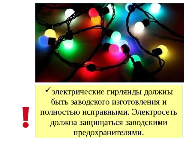 электрические гирлянды должны быть заводского изготовления и полностью исправными. Электросеть должна защищаться заводскими предохранителями. 