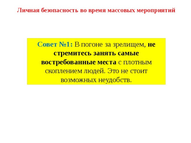 Личная безопасность во время массовых мероприятий Совет №1: В погоне за зрелищем,  не стремитесь занять самые востребованные места  с плотным скоплением людей. Это не стоит возможных неудобств. 