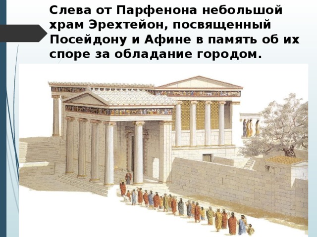 Слева от Парфенона небольшой храм Эрехтейон, посвященный Посейдону и Афине в память об их споре за обладание городом. 