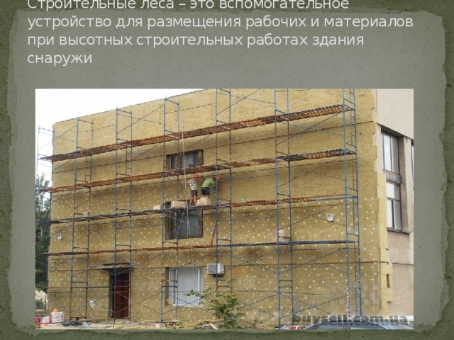 Строительные леса – это вспомогательное устройство для размещения рабочих и материалов при высотных строительных работах здания снаружи 