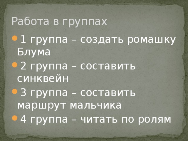 Работа в группах 1 группа – создать ромашку Блума 2 группа – составить синквейн 3 группа – составить маршрут мальчика 4 группа – читать по ролям 