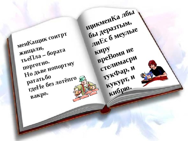 менКащик соитрт жищали,  тьеПла – бората порготно.  Но дьве нопортму рататьбо  гдеНе без лотёпго вакро.   щикменКа лбы бы деразтым,  лиЕс б меулые киру  вреВомя не стелимасри  тукФар, и кукурт, и кибрю.   