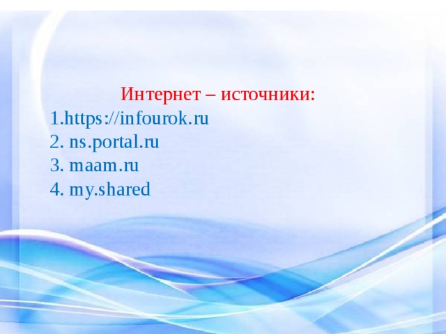 Интернет – источники: 1.https://infourok.ru 2. ns.portal.ru 3. maam.ru 4. my.shared 