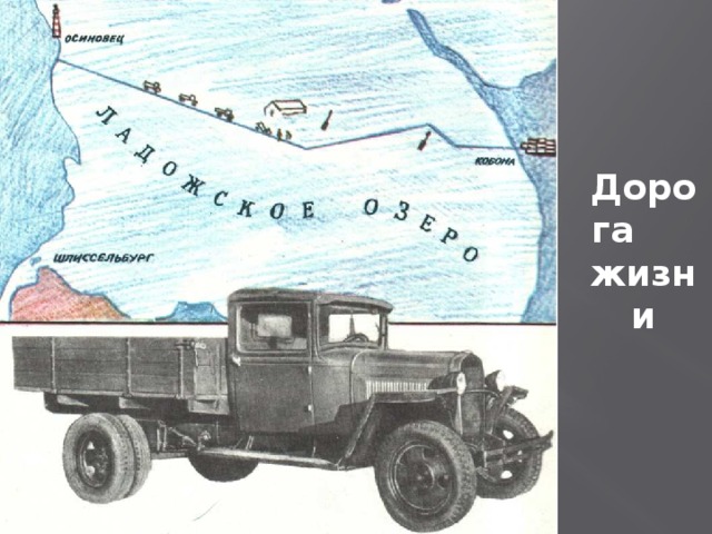 Дорога жизни Эта дорога спасла от голода многих ленинградцев. На таких машинах перевозили хлеб по льду озера.