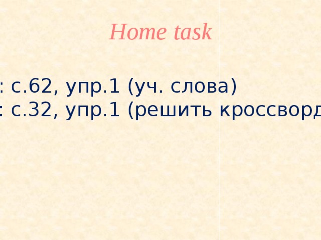 Home task  у: c.62, упр.1 (уч. слова) т: с.32, упр.1 (решить кроссворд) 
