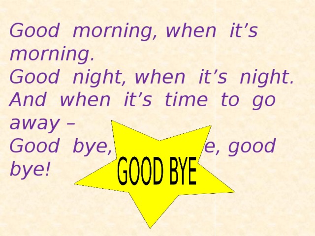 Good morning, when it’s morning. Good night, when it’s night. And when it’s time to go away – Good bye, good bye, good bye! 