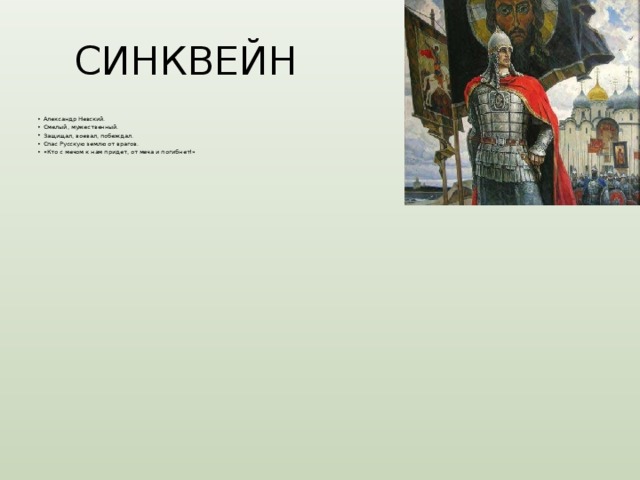 СИНКВЕЙН Александр Невский. Смелый, мужественный. Защищал, воевал, побеждал. Спас Русскую землю от врагов. «Кто с мечом к нам придет, от меча и погибнет!» 