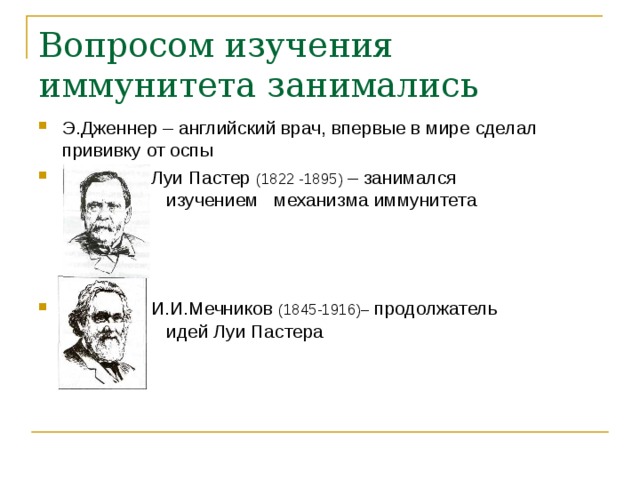 Вопросом изучения иммунитета занимались Э.Дженнер – английский врач, впервые в мире сделал прививку от оспы  Луи Пастер (1822 -1895) – занимался     изучением механизма иммунитета   И.И.Мечников (1845-1916)– продолжатель    идей Луи Пастера 