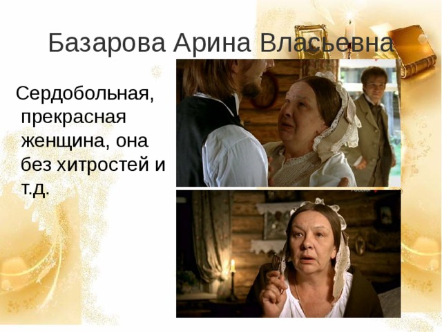 Базарова Арина Власьевна  Сердобольная, прекрасная женщина, она без хитростей и т.д. 