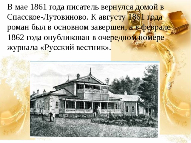 В мае 1861 года писатель вернулся домой в Спасское-Лутовиново. К августу 1861 года роман был в основном завершен, а в феврале 1862 года опубликован в очередном номере журнала «Русский вестник». 