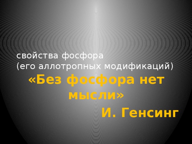 свойства фосфора  (его аллотропных модификаций) «Без фосфора нет мысли» И. Генсинг
