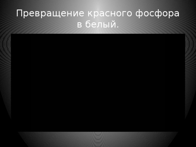 Превращение красного фосфора в белый.
