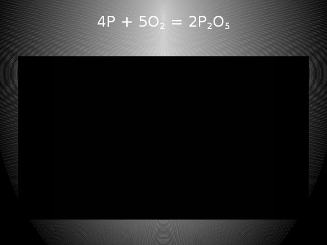 4P + 5O 2  = 2P 2 O 5
