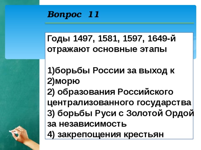 Вопрос 11 Годы 1497, 1581, 1597, 1649-й отражают основные этапы  борьбы России за выход к морю 2) образования Российского централизованного государства 3) борьбы Руси с Золотой Ордой за независимость 4) закрепощения крестьян  