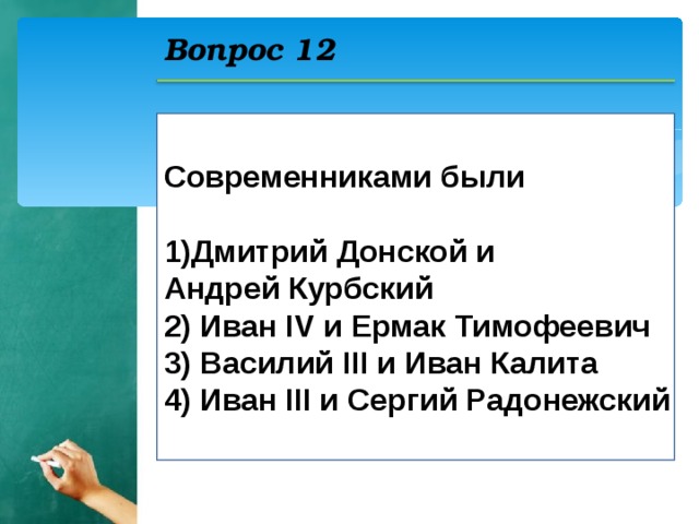 Вопрос 12 Современниками были  Дмитрий Донской и Андрей Курбский 2) Иван IV и Ермак Тимофеевич 3) Василий III и Иван Калита 4) Иван III и Сергий Радонежский  