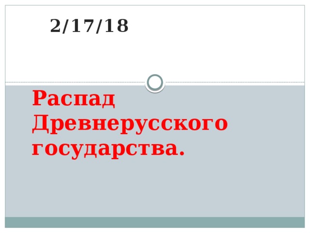 2/17/18 Распад Древнерусского государства. 