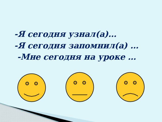 -Я сегодня узнал(а)… -Я сегодня запомнил(а) …  -Мне сегодня на уроке … 