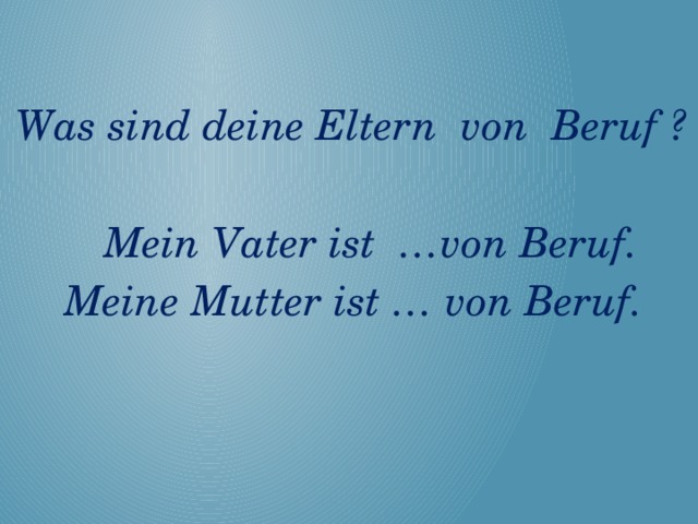 Was sind deine Eltern von Beruf ?   Mein Vater ist …von Beruf. Meine Mutter ist … von Beruf.