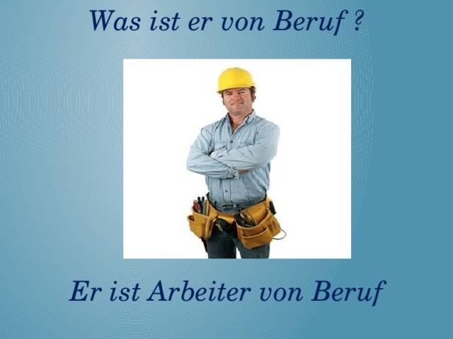 Von beruf. Was или Wer bist du von Beruf. Арбайтер по немецки. ... Mann ist Arbeiter,... Ist Ingenieur ответы. Карточки на тему Беруф а1.