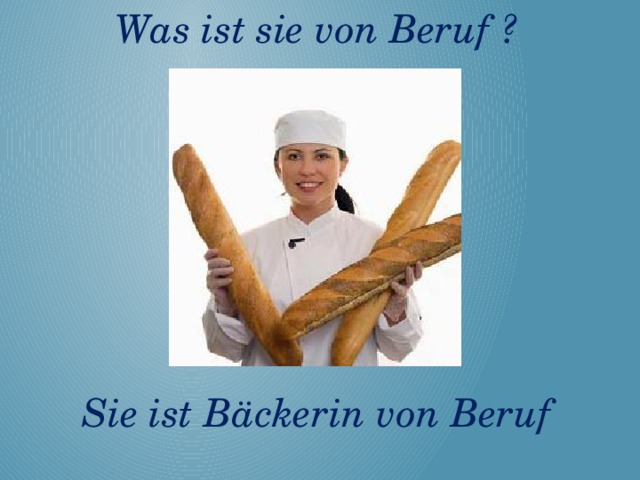 Was ist sie von Beruf ?       Sie ist Bäckerin von Beruf
