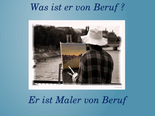 Was ist er von Beruf ?       Er ist Maler von Beruf