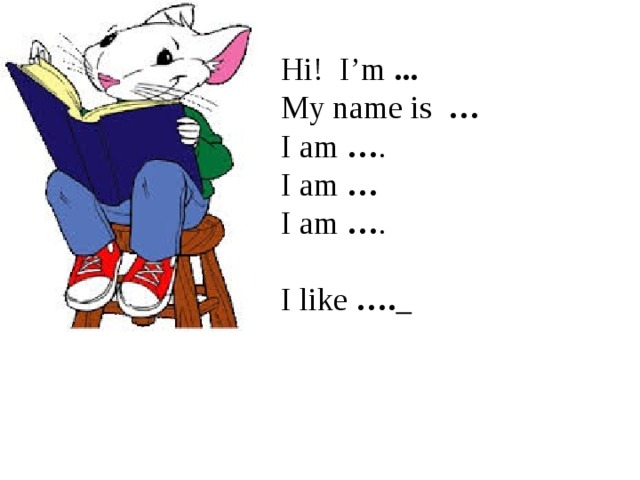 Hi! I’m ... My name is … I am … . I am … I am … . I like ….  