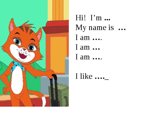Hi! I’m ... My name is … I am … . I am … I am … . I like ….  