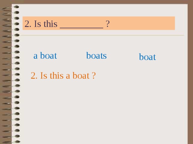 2. Is this _________ ? a boat boats boat 2. Is this a boat ? 