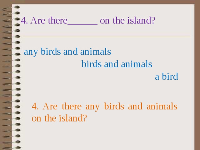 4. Are there______ on the island? any birds and animals birds and animals a bird 4. Are there any birds and animals on the island? 
