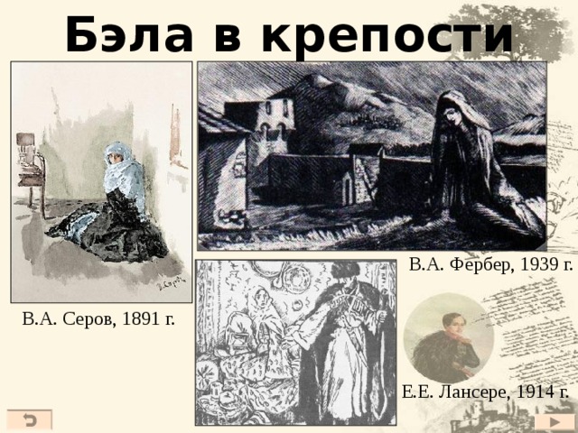 Бэла в крепости В.А. Фербер, 1939 г. В.А. Серов, 1891 г. Е.Е. Лансере, 1914 г. 21 