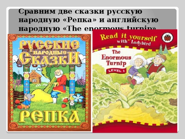 Сравним две сказки русскую народную «Репка» и английскую народную «The enormous turnip» 