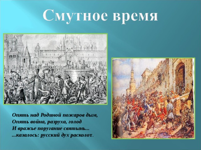 Опять над Родиной пожаров дым,  Опять война, разруха, голод  И вражье поругание святынь...  ...казалось: русский дух расколо т .