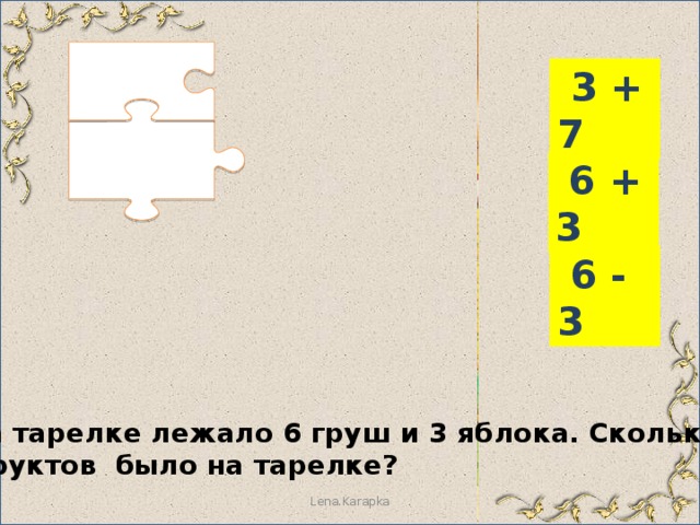  3 + 7  6 + 3  6 - 3 На тарелке лежало 6 груш и 3 яблока. Сколько фруктов было на тарелке? Lena.Karapka 