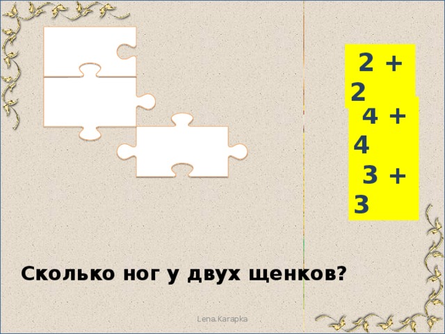  2 + 2  4 + 4  3 + 3 Сколько ног у двух щенков? Lena.Karapka 