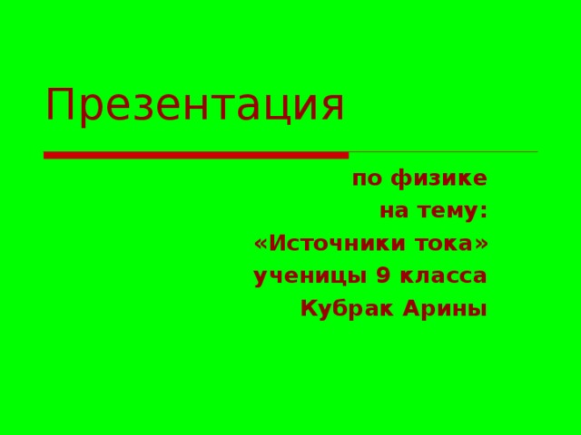 Презентация по физике на тему: «Источники тока» ученицы 9 класса Кубрак Арины 