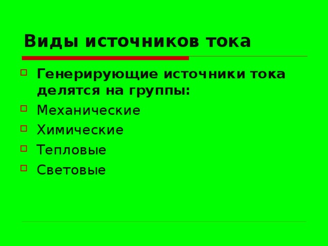 Виды источников тока Генерирующие источники тока делятся на группы: Механические Химические Тепловые Световые  