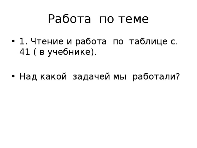 Работа по теме 1. Чтение и работа по таблице с. 41 ( в учебнике). Над какой задачей мы работали? 